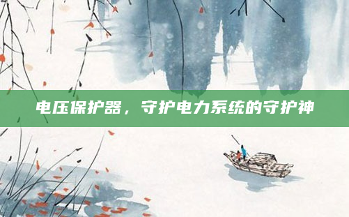电压保护器，守护电力系统的守护神
