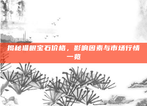 揭秘猫眼宝石价格，影响因素与市场行情一览