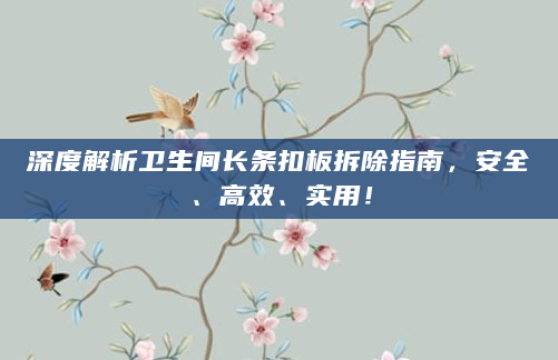 深度解析卫生间长条扣板拆除指南，安全、高效、实用！