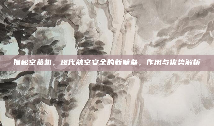 揭秘空幕机，现代航空安全的新壁垒，作用与优势解析