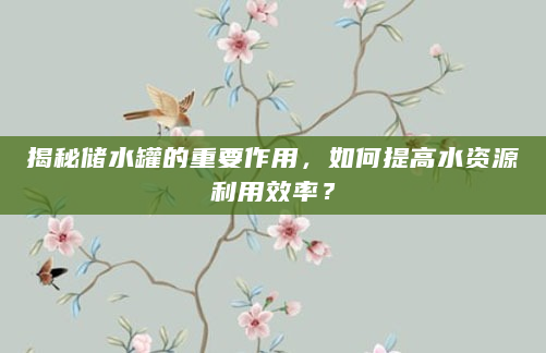 揭秘储水罐的重要作用，如何提高水资源利用效率？