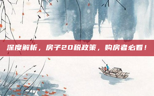 深度解析，房子20税政策，购房者必看！
