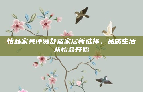 怡品家具评测舒适家居新选择，品质生活从怡品开始