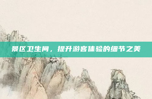景区卫生间，提升游客体验的细节之美