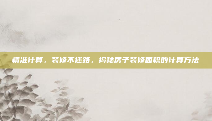 精准计算，装修不迷路，揭秘房子装修面积的计算方法