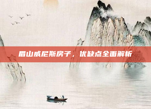 眉山威尼斯房子，优缺点全面解析