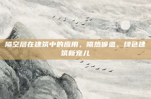 隔空层在建筑中的应用，隔热保温，绿色建筑新宠儿
