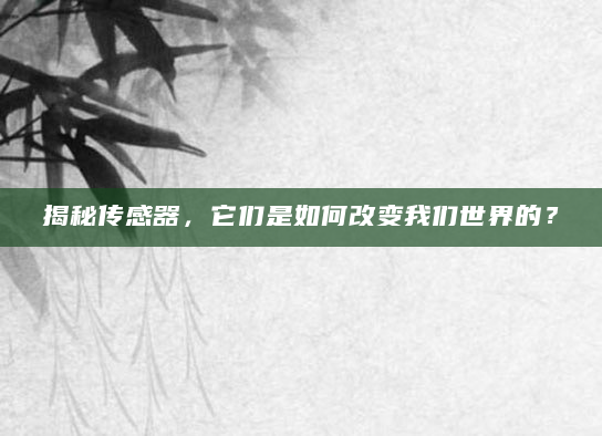 揭秘传感器，它们是如何改变我们世界的？