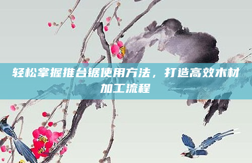轻松掌握推台锯使用方法，打造高效木材加工流程
