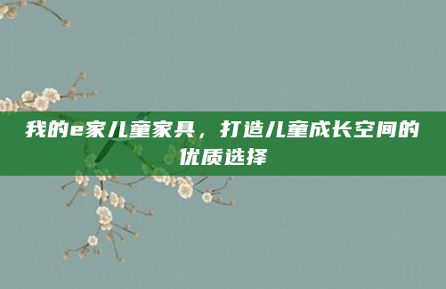 我的e家儿童家具，打造儿童成长空间的优质选择