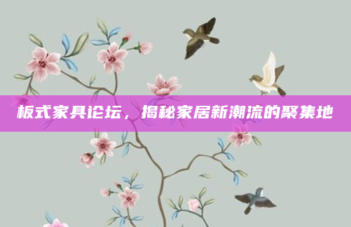 板式家具论坛，揭秘家居新潮流的聚集地