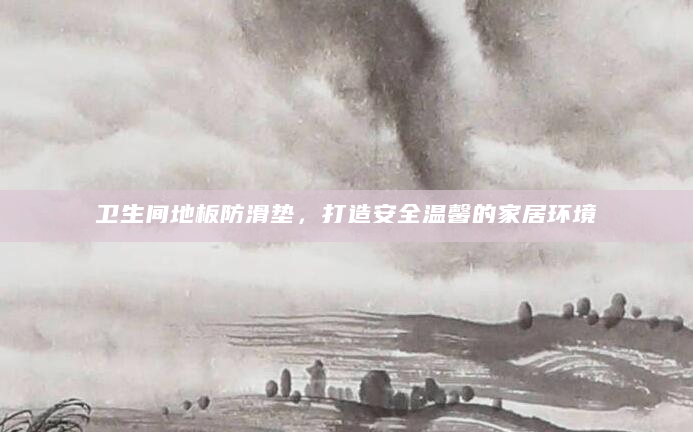 卫生间地板防滑垫，打造安全温馨的家居环境