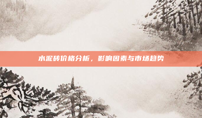 水泥砖价格分析，影响因素与市场趋势