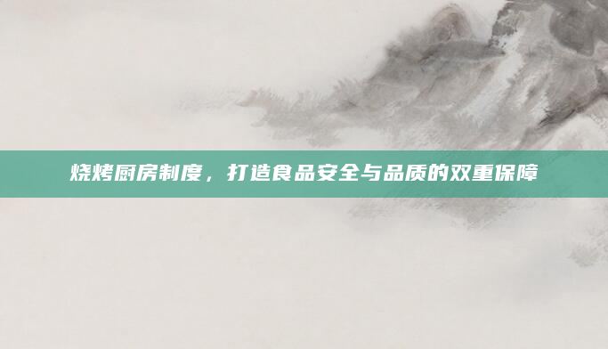 烧烤厨房制度，打造食品安全与品质的双重保障