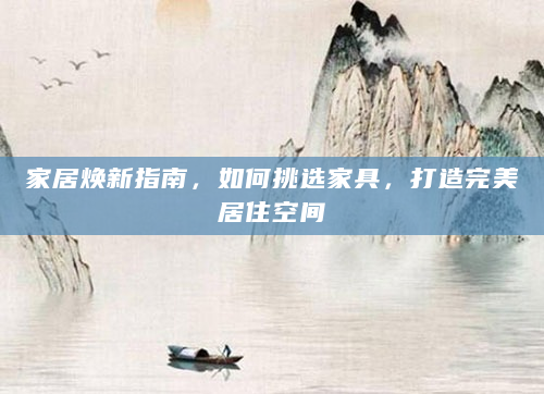 家居焕新指南，如何挑选家具，打造完美居住空间