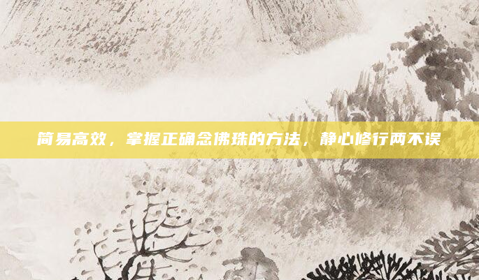 简易高效，掌握正确念佛珠的方法，静心修行两不误