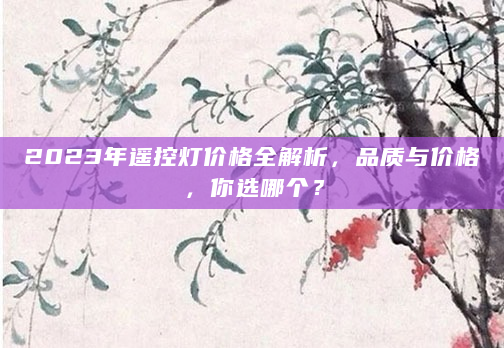 2023年遥控灯价格全解析，品质与价格，你选哪个？