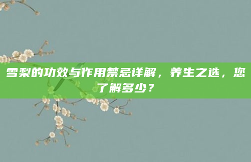 雪梨的功效与作用禁忌详解，养生之选，您了解多少？