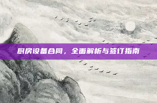 厨房设备合同，全面解析与签订指南
