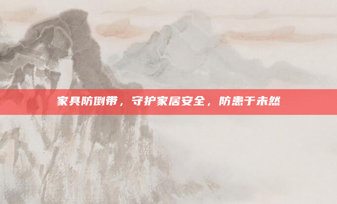 家具防倒带，守护家居安全，防患于未然