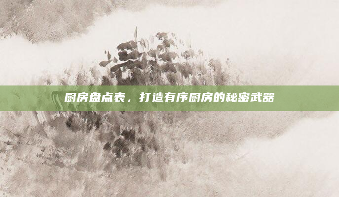 厨房盘点表，打造有序厨房的秘密武器