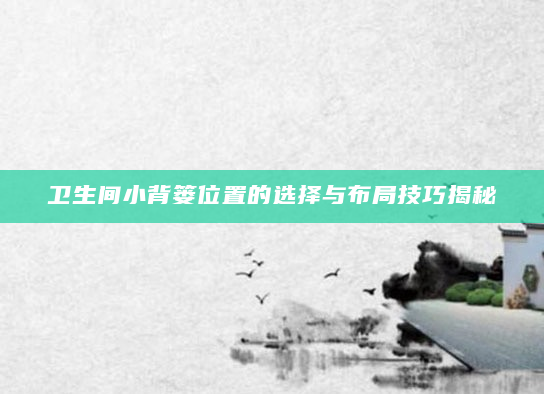 卫生间小背篓位置的选择与布局技巧揭秘