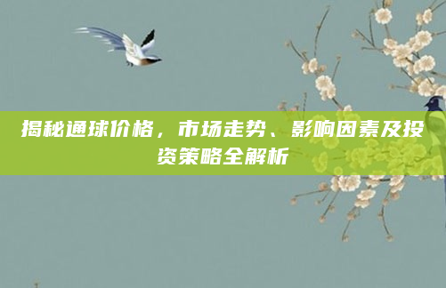 揭秘通球价格，市场走势、影响因素及投资策略全解析