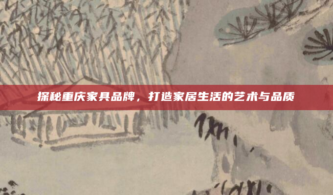 探秘重庆家具品牌，打造家居生活的艺术与品质
