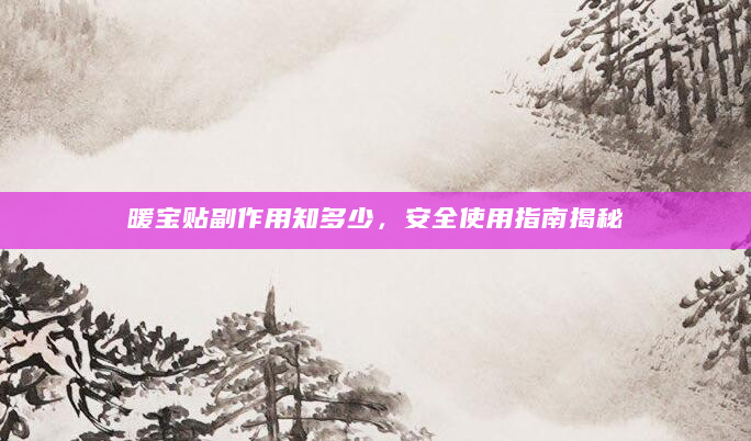 暖宝贴副作用知多少，安全使用指南揭秘