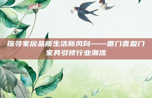 探寻家居品质生活新风向——厦门喜盈门家具引领行业潮流