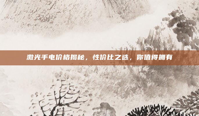 激光手电价格揭秘，性价比之选，你值得拥有
