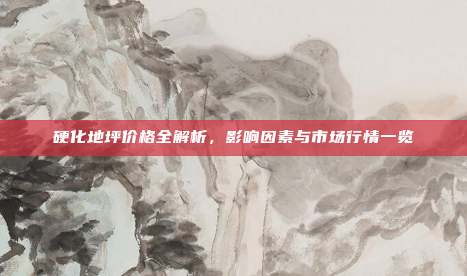 硬化地坪价格全解析，影响因素与市场行情一览