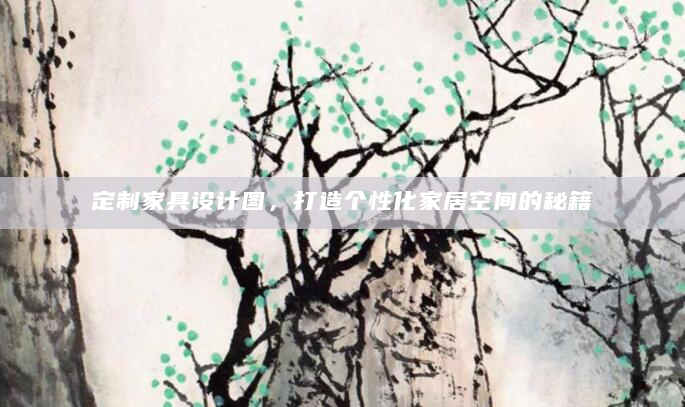 定制家具设计图，打造个性化家居空间的秘籍