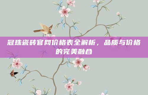 冠珠瓷砖官网价格表全解析，品质与价格的完美融合