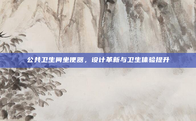 公共卫生间坐便器，设计革新与卫生体验提升