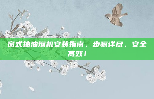 窗式抽油烟机安装指南，步骤详尽，安全高效！