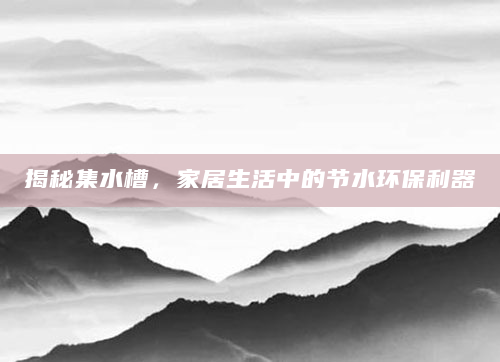 揭秘集水槽，家居生活中的节水环保利器