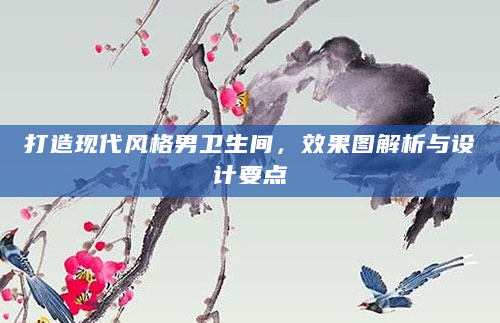 打造现代风格男卫生间，效果图解析与设计要点