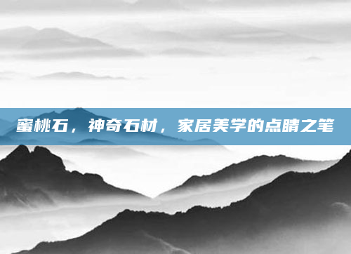 蜜桃石，神奇石材，家居美学的点睛之笔