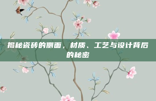 揭秘瓷砖的侧面，材质、工艺与设计背后的秘密