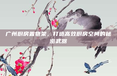 广州厨房置物架，打造高效厨房空间的秘密武器