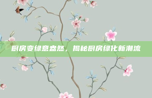 厨房变绿意盎然，揭秘厨房绿化新潮流
