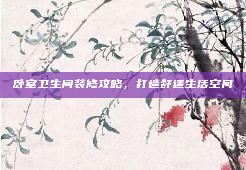 卧室卫生间装修攻略，打造舒适生活空间
