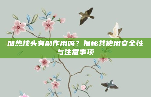 加热枕头有副作用吗？揭秘其使用安全性与注意事项