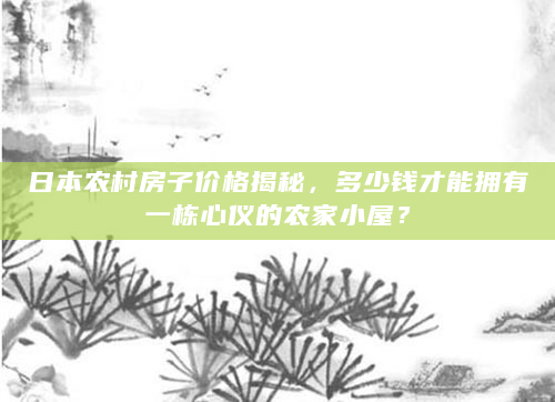 日本农村房子价格揭秘，多少钱才能拥有一栋心仪的农家小屋？