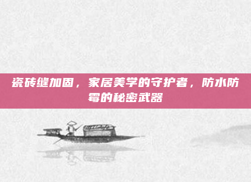 瓷砖缝加固，家居美学的守护者，防水防霉的秘密武器