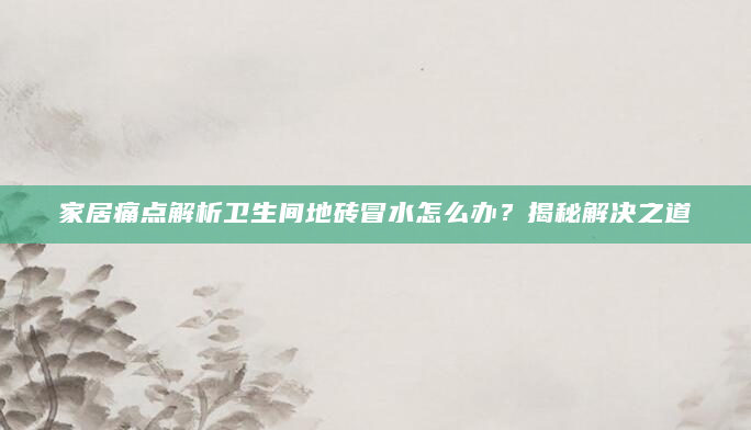 家居痛点解析卫生间地砖冒水怎么办？揭秘解决之道