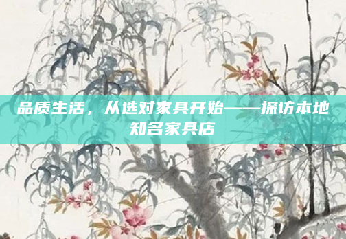 品质生活，从选对家具开始——探访本地知名家具店