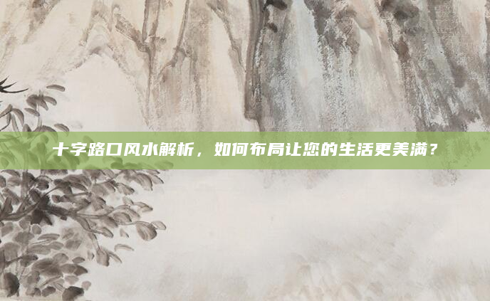 十字路口风水解析，如何布局让您的生活更美满？