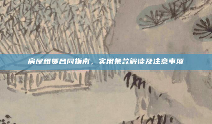房屋租赁合同指南，实用条款解读及注意事项